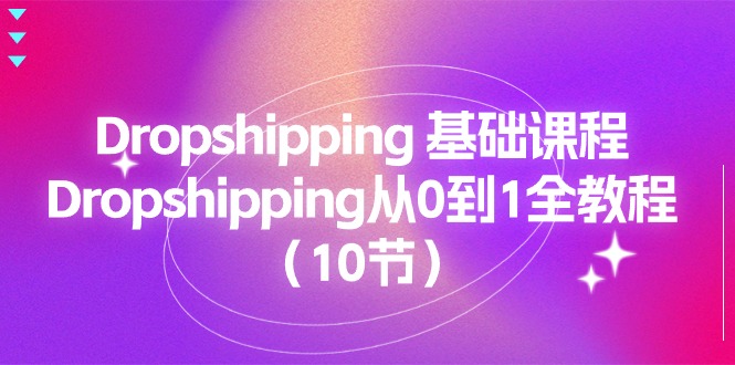 Dropshipping基础课程，Dropshipping从0到1全教程（10节）-学帮帮