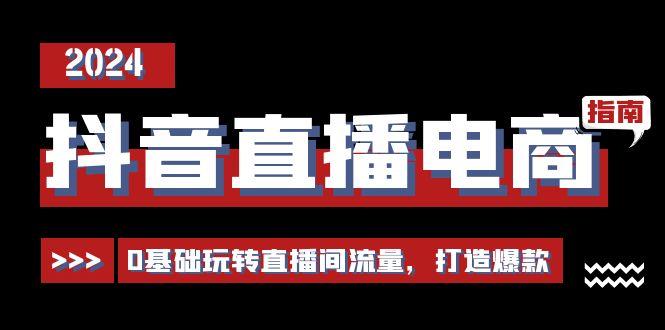 抖音直播电商运营必修课，0基础玩转直播间流量，打造爆款（29节）-学帮帮