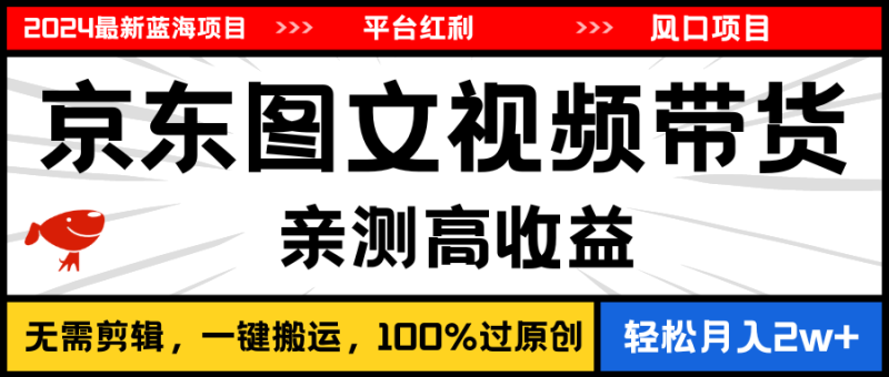 （11147期）2024最新蓝海项目，逛逛京东图文视频带货，无需剪辑，月入20000+-学帮帮