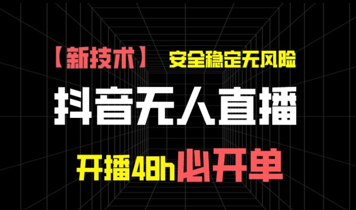 抖音无人直播带货项目【新技术】，安全稳定无风险，开播48h必开单，单日单号收益1k+-学帮帮