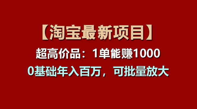 （11246期）【淘宝项目】超高价品：1单赚1000多，0基础年入百万，可批量放大-学帮帮