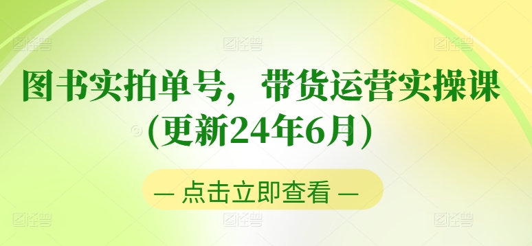 图书实拍单号，带货运营实操课(更新24年6月)，0粉起号，老号转型，零基础入门+进阶-学帮帮