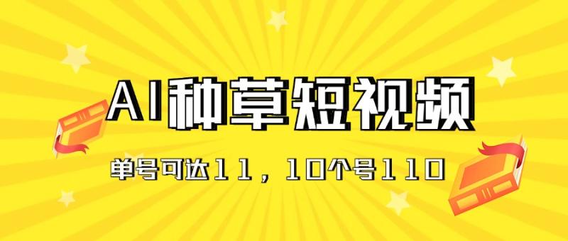 （11324期）AI种草单账号日收益11元（抖音，快手，视频号），10个就是110元-学帮帮