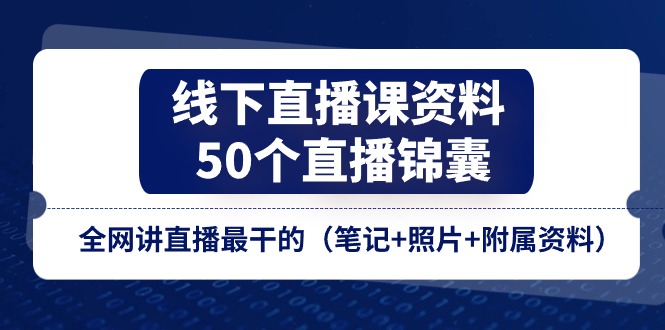 线下直播课资料、50个直播锦囊，全网讲直播最干的（笔记+照片+附属资料）-学帮帮