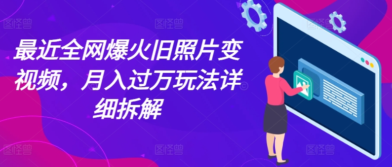 最近全网爆火旧照片变视频，月入过万玩法详细拆解-学帮帮