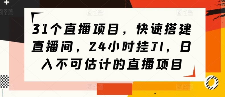 31个直播项目，快速搭建直播间，24小时挂JI，日入不可估计的直播项目-学帮帮