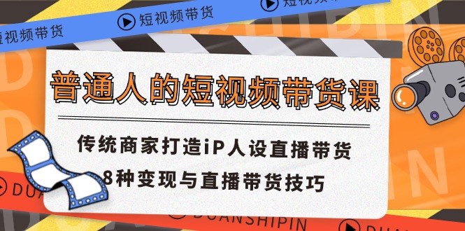 （11498期）普通人的短视频带货课 传统商家打造iP人设直播带货 8种变现与直播带货技巧-学帮帮