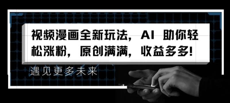 视频漫画全新玩法，AI 助你轻松涨粉，原创满满，收益多多【揭秘】-学帮帮