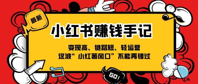 小红书赚钱手记，变现高、链路短、轻运营，这波“小红薯风口”不能再错过-学帮帮