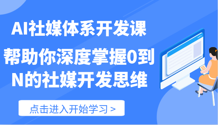 AI社媒体系开发课-帮助你深度掌握0到N的社媒开发思维（89节）-学帮帮