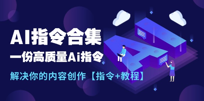 （11536期）最新AI指令合集，一份高质量Ai指令，解决你的内容创作【指令+教程】-学帮帮
