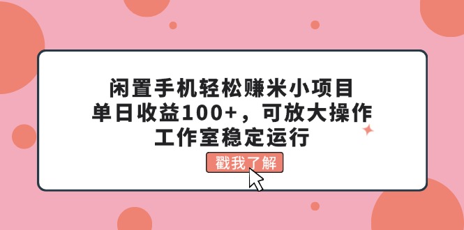（11562期）闲置手机轻松赚米小项目，单日收益100+，可放大操作，工作室稳定运行-学帮帮