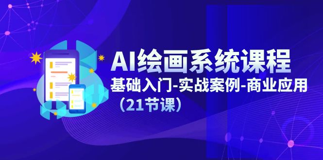 AI绘画系统课程，基础入门-实战案例-商业应用（21节课）-学帮帮