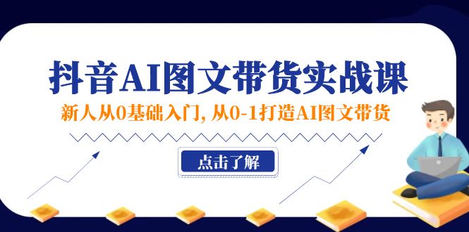（11567期）新人从0基础入门，抖音-AI图文带货实战课，从0-1打造AI图文带货-学帮帮