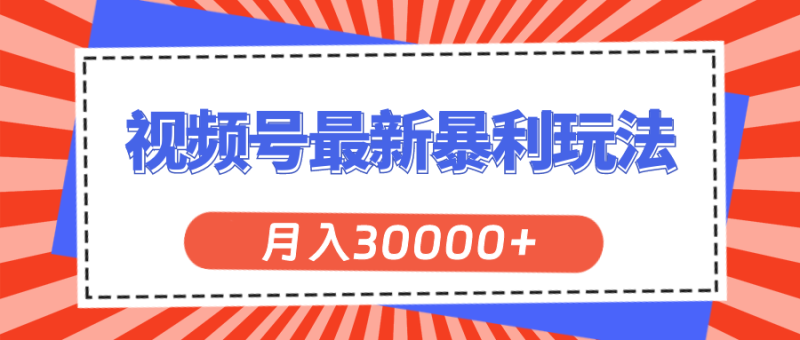 （11588期）视频号最新暴利玩法，轻松月入30000+-学帮帮