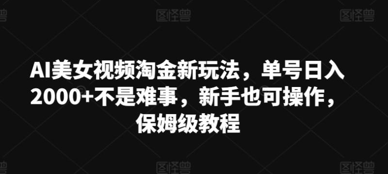 AI美女视频淘金新玩法，单号日入2000+不是难事，新手也可操作，保姆级教程-学帮帮
