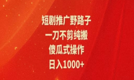 暑假风口项目，短剧推广全新玩法，一刀不剪纯搬运，轻松日入1000+-学帮帮