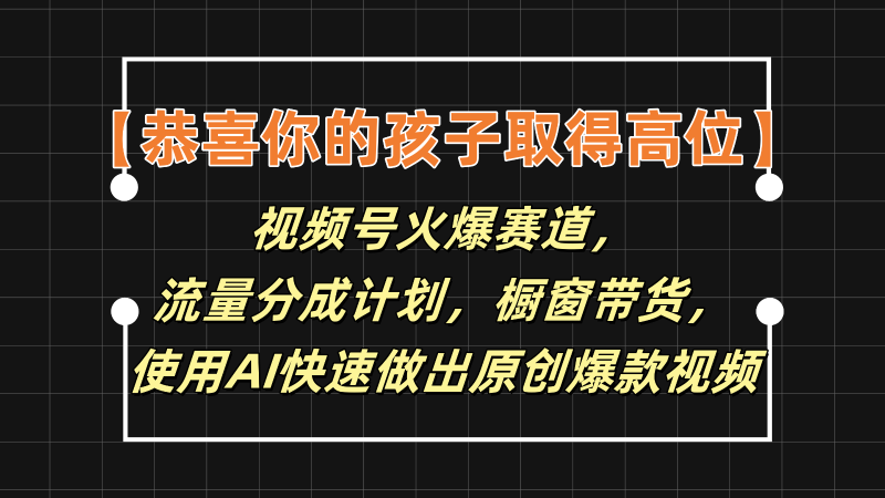 【恭喜你的孩子取得高位】视频号火爆赛道，分成计划橱窗带货，使用AI快速做原创视频-学帮帮