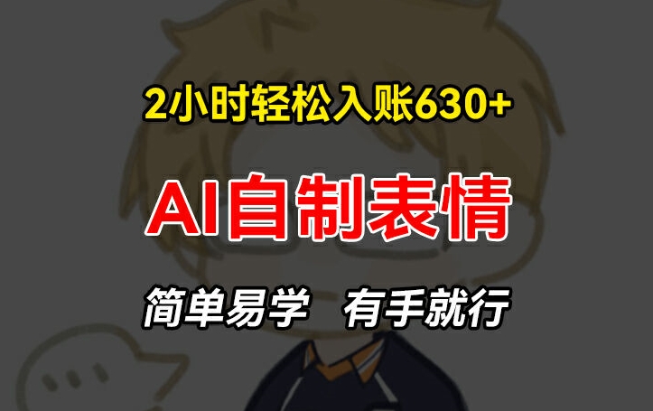 2小时轻松入账630+赚钱项目，手把手教你做AI自制表情，简单易学有手就行【揭秘】-学帮帮