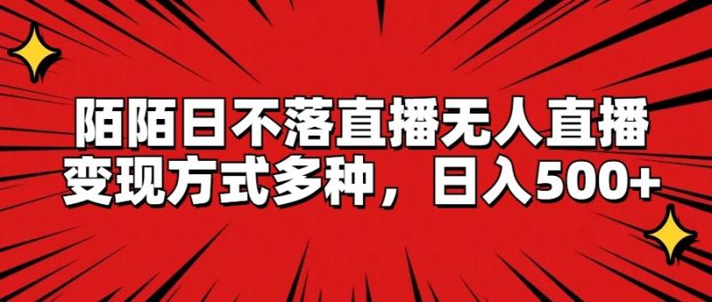 陌陌日不落直播无人直播，变现方式多种，日入500+-学帮帮