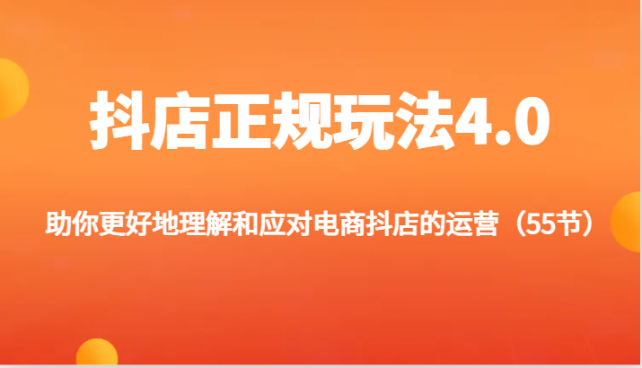 抖店正规玩法4.0-助你更好地理解和应对电商抖店的运营（55节）-学帮帮