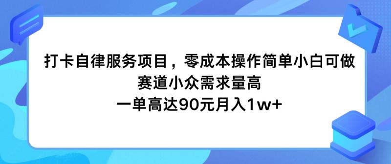 打卡自律服务项目，零成本操作简单小白可做，赛道小众需求量高，一单高达90元月入1w+-学帮帮