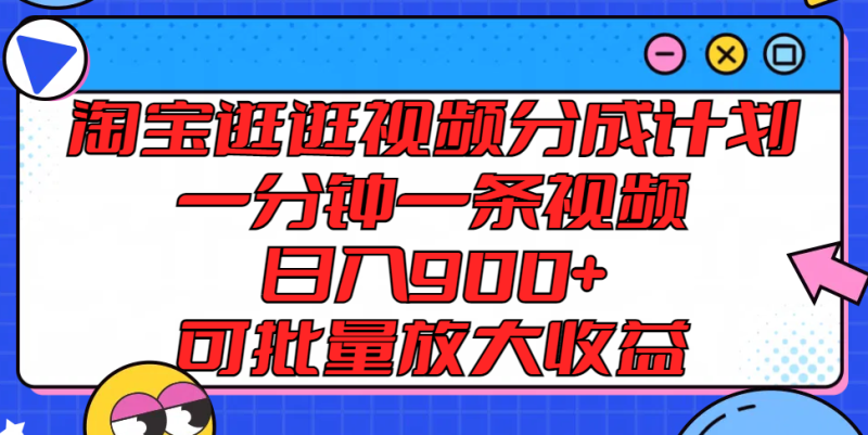 淘宝逛逛视频分成计划，一分钟一条视频， 日入900+，可批量放大收益-学帮帮