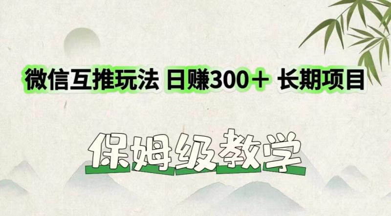 微信互推玩法 日赚300＋长期项目 保姆级教学-学帮帮