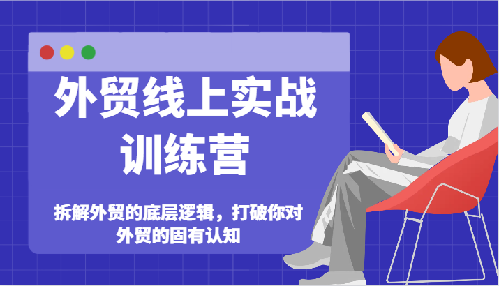外贸线上实战训练营-拆解外贸的底层逻辑，打破你对外贸的固有认知-学帮帮