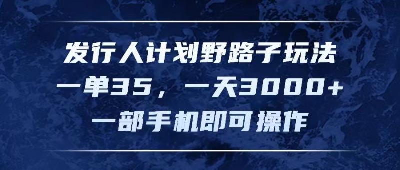 （11750期）发行人计划野路子玩法，一单35，一天3000+，一部手机即可操作-学帮帮