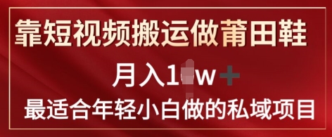 靠短视频搬运做莆田鞋月入1w+简单暴利，最适合年轻小白做的私域变现项目-学帮帮