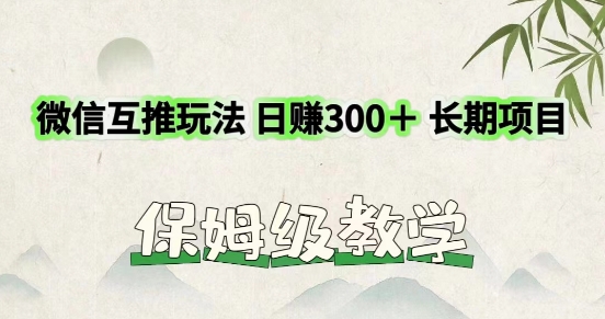 利用微信互推玩法，日赚300+长期项目，外面收费3980的项目-学帮帮