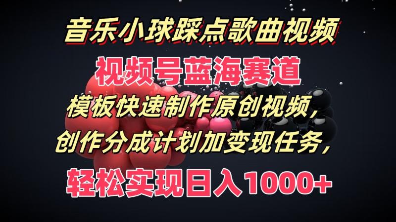 音乐小球踩点歌曲视频，视频号蓝海赛道，模板快速制作原创视频，分成计划加变现任务-学帮帮