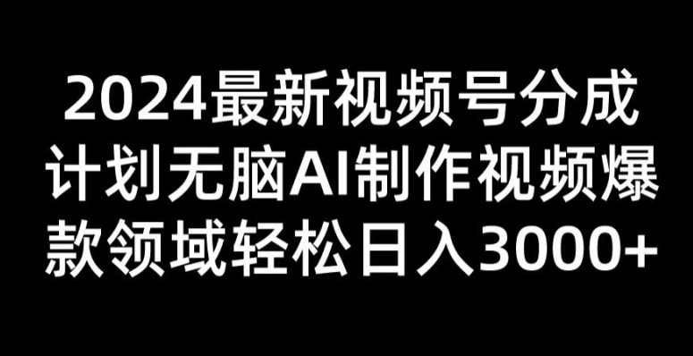 2024最新视频号分成计划无脑AI制作爆款视频领域 轻松日入3张-学帮帮