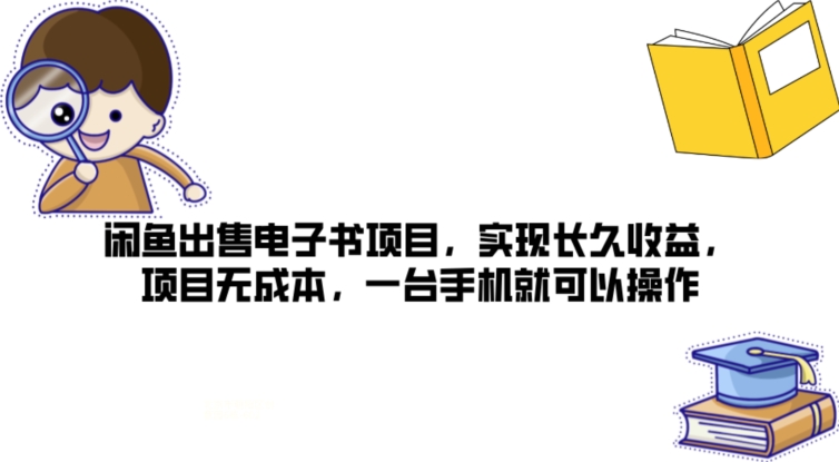 闲鱼出售电子书项目，实现长久收益，项目无成本，一台手机就可以操作-学帮帮