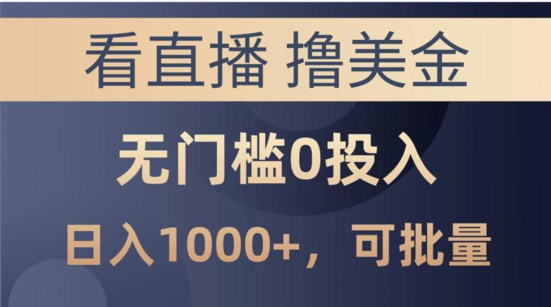 最新看直播撸美金项目，无门槛0投入，可批量复制-学帮帮
