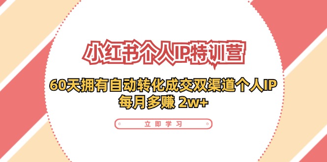 （11841期）小红书·个人IP特训营：60天拥有 自动转化成交双渠道个人IP，每月多赚 2w+-学帮帮