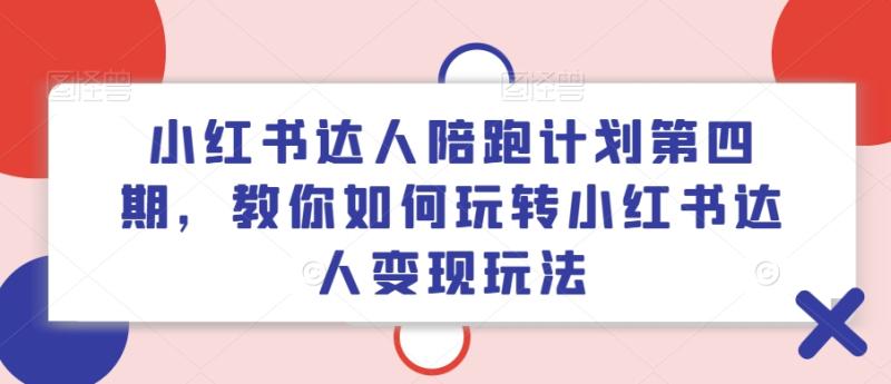 小红书达人陪跑计划第四期，教你如何玩转小红书达人变现玩法-学帮帮