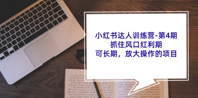 （11837期）小红书达人训练营-第4期：抓住风口红利期，可长期，放大操作的项目-学帮帮