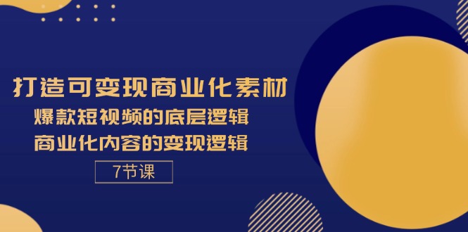 （11829期）打造可变现商业化素材，爆款短视频的底层逻辑，商业化内容的变现逻辑-7节-学帮帮