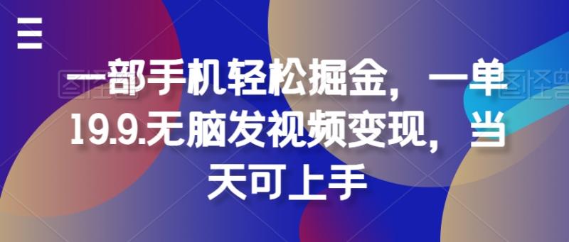 一部手机轻松掘金，一单19.9.无脑发视频变现，当天可上手-学帮帮