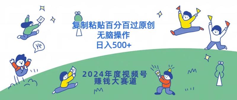 2024年度视频号赚钱大赛道，复制粘贴百分百过原创，无脑操作-学帮帮
