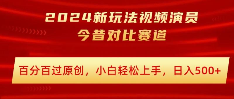 2024新玩法视频演员今昔对比赛道，百分百过原创，小白轻松上手，日入几张-学帮帮