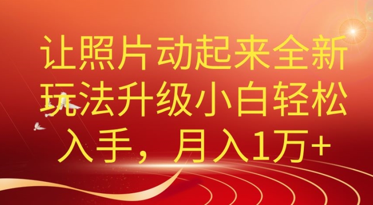 老照片动起来全新升级玩法，小白轻松上手，月入1W+-学帮帮