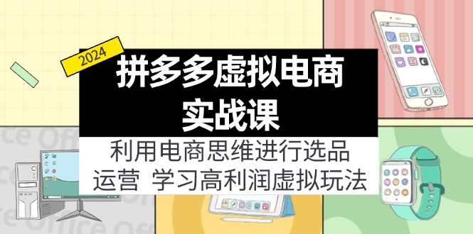 （11920期）拼多多虚拟电商实战课：利用电商思维进行选品+运营，学习高利润虚拟玩法-学帮帮